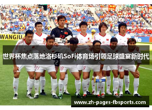 世界杯焦点落地洛杉矶SoFi体育场引领足球盛宴新时代