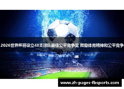 2026世界杯将设立48支球队最佳公平竞争奖 鼓励体育精神和公平竞争