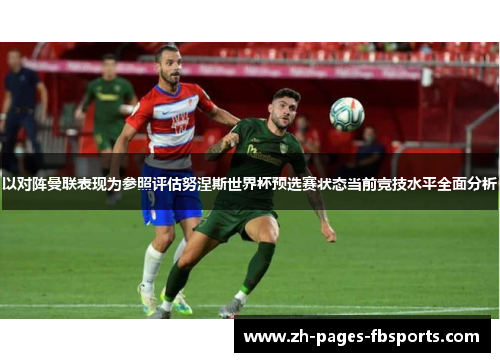 以对阵曼联表现为参照评估努涅斯世界杯预选赛状态当前竞技水平全面分析 以对阵曼联表现为参照评估努涅斯世界杯预选赛状态当前竞技水平全面分析