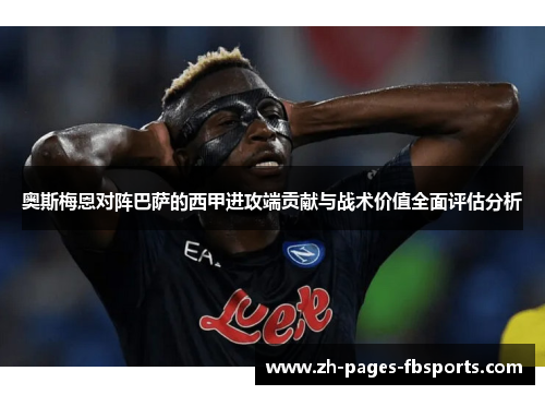 奥斯梅恩对阵巴萨的西甲进攻端贡献与战术价值全面评估分析 奥斯梅恩对阵巴萨的西甲进攻端贡献与战术价值全面评估分析