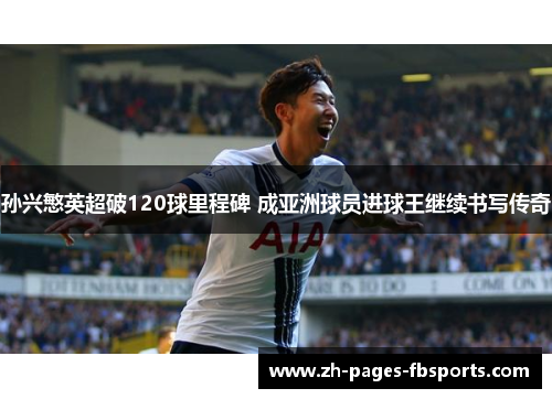孙兴慜英超破120球里程碑 成亚洲球员进球王继续书写传奇 孙兴慜英超破120球里程碑 成亚洲球员进球王继续书写传奇