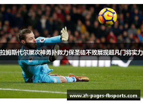 拉姆斯代尔屡次神勇扑救力保圣徒不败展现超凡门将实力 拉姆斯代尔屡次神勇扑救力保圣徒不败展现超凡门将实力