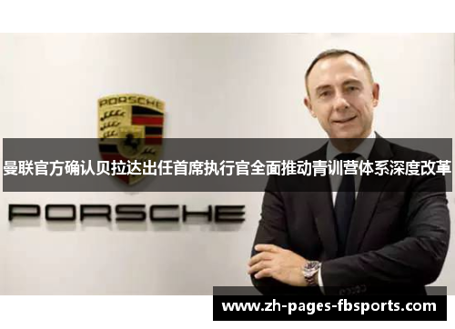 曼联官方确认贝拉达出任首席执行官全面推动青训营体系深度改革