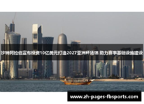 沙特阿拉伯宣布投资10亿美元打造2027亚洲杯场馆 助力赛事基础设施建设