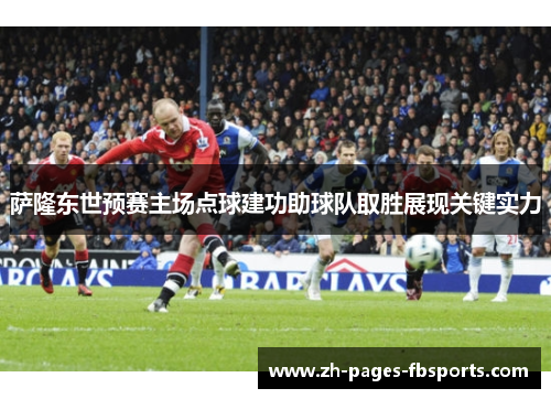 萨隆东世预赛主场点球建功助球队取胜展现关键实力