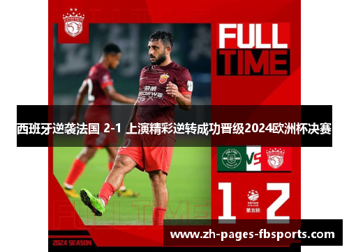 西班牙逆袭法国 2-1 上演精彩逆转成功晋级2024欧洲杯决赛 西班牙逆袭法国 2-1 上演精彩逆转成功晋级2024欧洲杯决赛