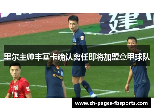 里尔主帅丰塞卡确认离任即将加盟意甲球队 里尔主帅丰塞卡确认离任即将加盟意甲球队
