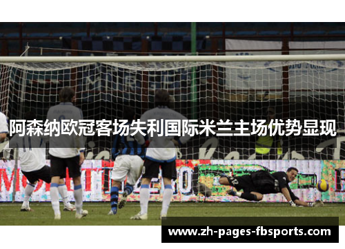 阿森纳欧冠客场失利国际米兰主场优势显现