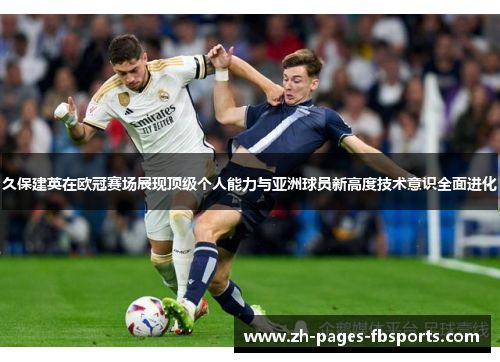 久保建英在欧冠赛场展现顶级个人能力与亚洲球员新高度技术意识全面进化