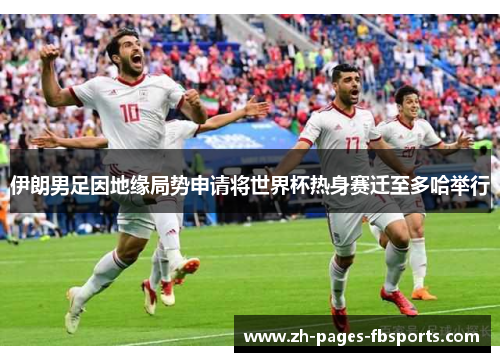 伊朗男足因地缘局势申请将世界杯热身赛迁至多哈举行