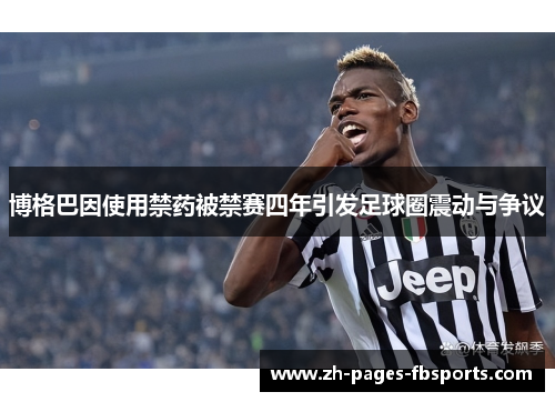 博格巴因使用禁药被禁赛四年引发足球圈震动与争议