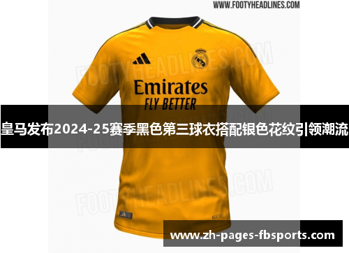 皇马发布2024-25赛季黑色第三球衣搭配银色花纹引领潮流 皇马发布2024-25赛季黑色第三球衣搭配银色花纹引领潮流