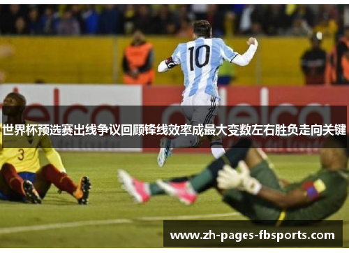 世界杯预选赛出线争议回顾锋线效率成最大变数左右胜负走向关键 世界杯预选赛出线争议回顾锋线效率成最大变数左右胜负走向关键