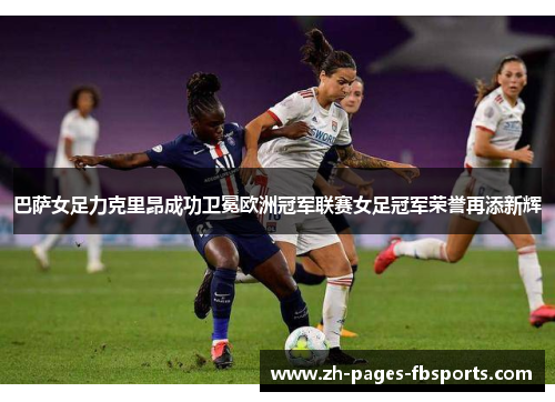 巴萨女足力克里昂成功卫冕欧洲冠军联赛女足冠军荣誉再添新辉