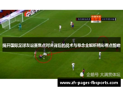 揭开国际足球友谊赛焦点对决背后的战术与悬念全解析精彩看点前瞻 揭开国际足球友谊赛焦点对决背后的战术与悬念全解析精彩看点前瞻