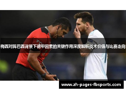 梅西对阵巴西背景下德甲因素的关键作用深度解析战术价值与比赛走向 梅西对阵巴西背景下德甲因素的关键作用深度解析战术价值与比赛走向