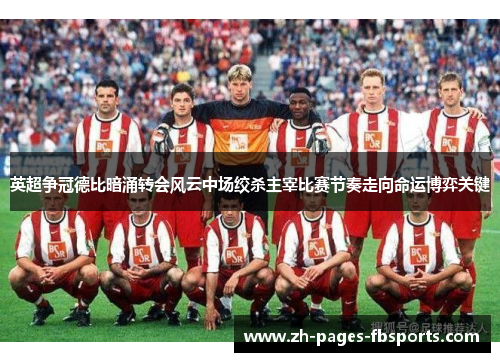 英超争冠德比暗涌转会风云中场绞杀主宰比赛节奏走向命运博弈关键 英超争冠德比暗涌转会风云中场绞杀主宰比赛节奏走向命运博弈关键