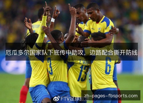 厄瓜多尔国家队下底传中助攻,边路配合撕开防线 厄瓜多尔国家队下底传中助攻,边路配合撕开防线