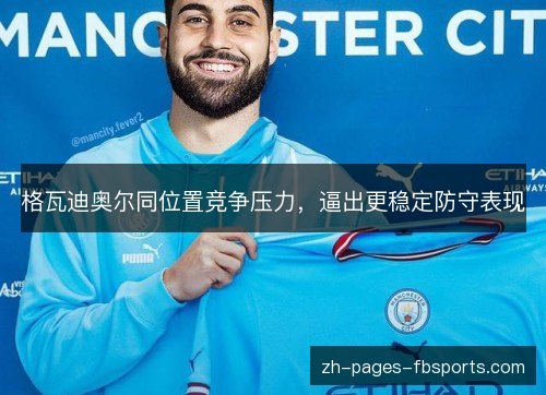 格瓦迪奥尔同位置竞争压力,逼出更稳定防守表现 格瓦迪奥尔同位置竞争压力,逼出更稳定防守表现